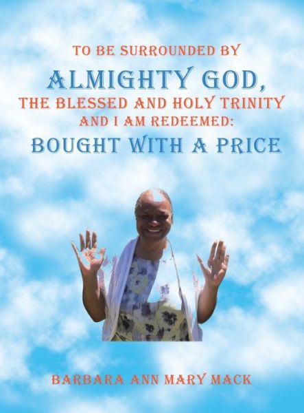 Barbara Ann Mary Mack · To Be Surrounded by Almighty God, the Blessed and Holy Trinity and I Am Redeemed (Hardcover Book) (2021)