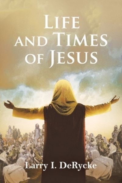 Cover for Larry I. DeRycke · Life and Times of Jesus (Book) (2022)