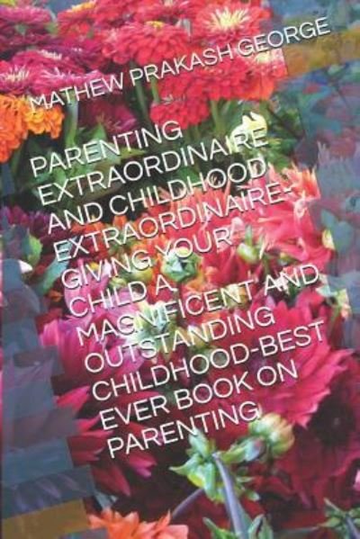 Parenting Extraordinaire and Childhood Extraordinaire-Giving Your Child a Magnificent and Outstanding Childhood-Best Ever Book on Parenting - Mathew Prakash George - Bøger - Independently Published - 9781719906623 - 26. august 2018