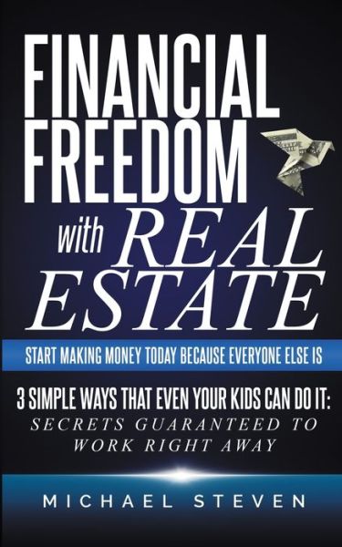 Financial Freedom With Real Estate: Start Making Money Today Because Everyone Else Is: 3 Simple Ways That Even Your Kids Can Do It: Secrets Guaranteed to Work Right Away - Michael Steven - Books - Personal Finance - 9781777342623 - August 19, 2020