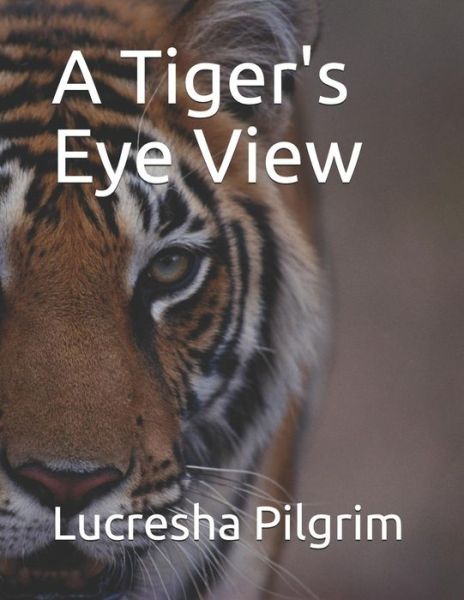 Cover for Lucresha Pilgrim · A Tiger's Eye View (Paperback Book) (2019)