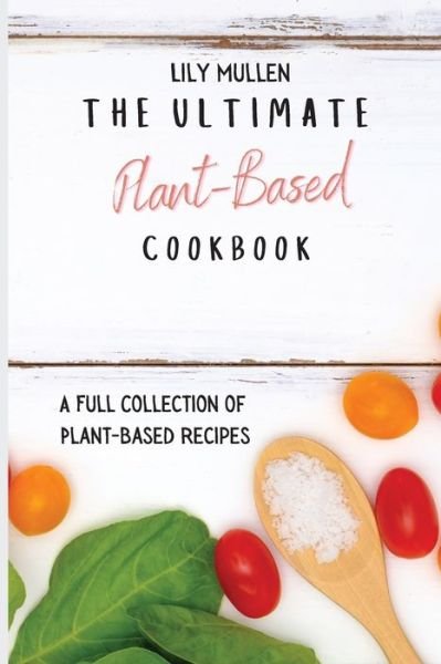 Cover for Lily Mullen · The Ultimate Plant-Based Cookbook: A Full Collection of Plant-Based Recipes (Pocketbok) (2021)