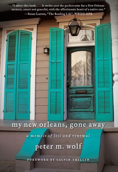 Cover for Peter M. Wolf · My New Orleans, Gone Away: a Memoir of Loss and Renewal (Paperback Book) [Reprint edition] (2015)