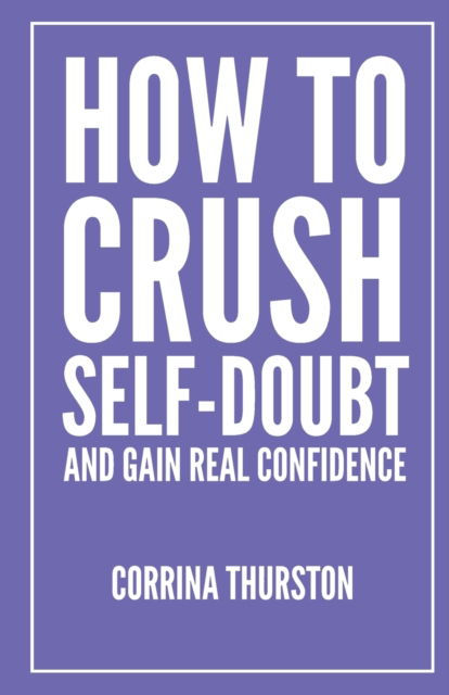 Cover for Corrina Thurston · How To Crush Self-Doubt and Gain Real Confidence (Paperback Book) (2021)