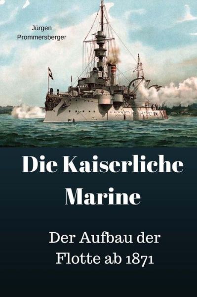 Cover for Jürgen Prommersberger · Die Kaiserliche Marine : Der Aufbau der Flotte ab 1871 (Paperback Book) (2017)