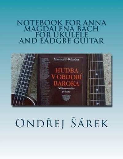 Notebook for Anna Magdalena Bach for Ukulele and EADGBE Guitar - Ondrej Sarek - Books - Createspace Independent Publishing Platf - 9781979964623 - November 23, 2017