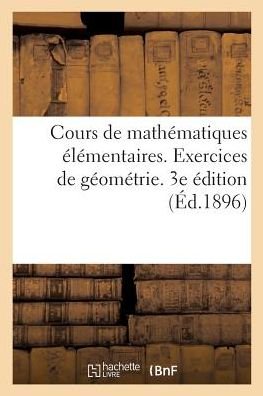 Cover for Ecole Veterinaire de Lyon · Cours de Mathematiques Elementaires. Exercices de Geometrie: Comprenant l'Expose Des Methodes Geometriques Et 2000 Questions Resolues. 3e Edition (Paperback Bog) (2018)