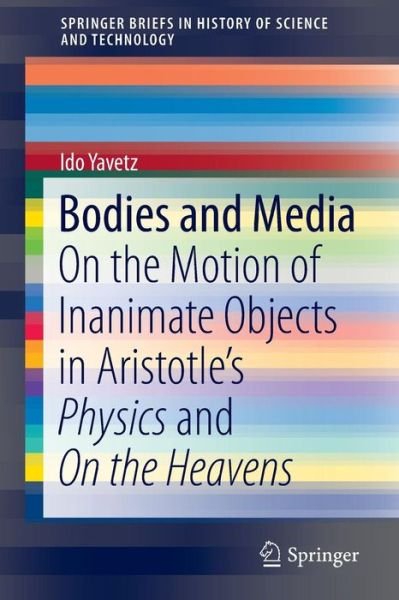 Cover for Ido Yavetz · Bodies and Media: On the Motion of Inanimate Objects in Aristotle's Physics and On the Heavens - SpringerBriefs in History of Science and Technology (Taschenbuch) [1st ed. 2015 edition] (2015)