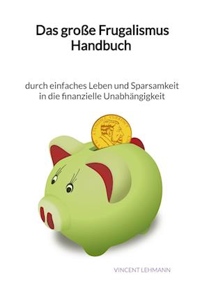 Cover for Vincent Lehmann · Das große Frugalismus Handbuch - durch einfaches Leben und Sparsamkeit in die finanzielle Unabhängigkeit (Book) (2023)