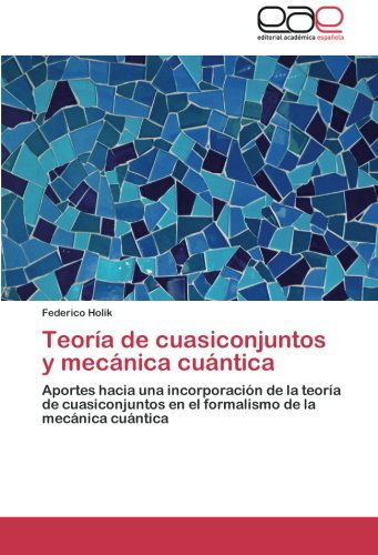 Cover for Federico Holik · Teoría De Cuasiconjuntos Y Mecánica Cuántica: Aportes Hacia Una Incorporación De La Teoría De Cuasiconjuntos en El Formalismo De La Mecánica Cuántica (Paperback Book) [Spanish edition] (2014)