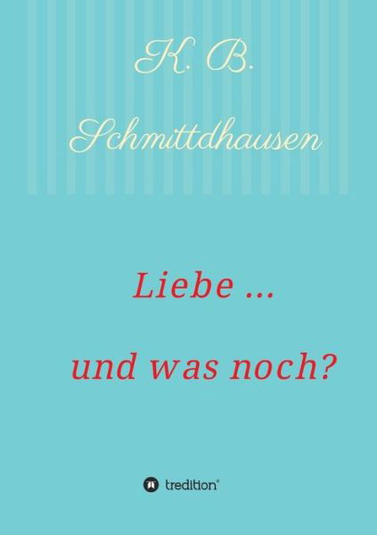 Cover for K B Schmittdhausen · Liebe ... Und Was Noch? (Pocketbok) (2015)