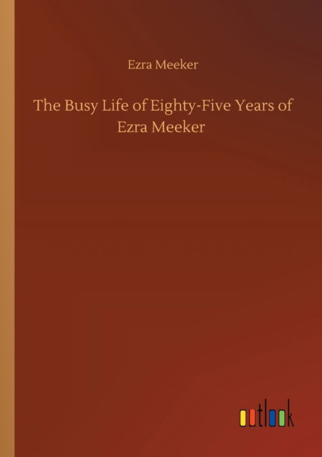 Cover for Ezra Meeker · The Busy Life of Eighty-Five Years of Ezra Meeker (Paperback Book) (2020)