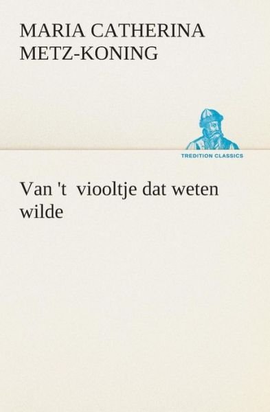 Cover for Maria Catherina Metz-koning · Van 't  Viooltje Dat Weten Wilde (Tredition Classics) (Dutch Edition) (Paperback Book) [Dutch edition] (2013)