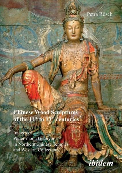 Cover for Petra Rosch · Chinese Wood Sculptures of the 11th to 13th cent – Images of Water–moon Guanyin in Northern Chinese Temples and Western Collections (Paperback Book) (2021)