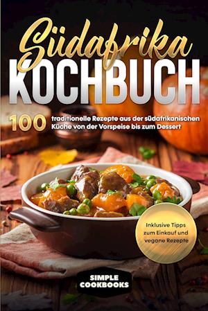 Cover for Simple Cookbooks · Südafrika Kochbuch: 100 traditionelle Rezepte aus der südafrikanischen Küche von der Vorspeise bis zum Dessert - Inklusive Tipps zum Einkauf und vegane Rezepte (Book) (2024)