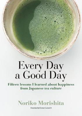 Every Day a Good Day: Fifteen Lessons I Learned about Happiness from Japanese Tea Culture - Noriko Morishita - Books - Japan Publishing Industry Foundation for - 9784866580623 - October 1, 2019