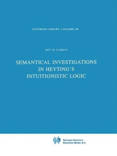 Cover for Dov M. Gabbay · Semantical Investigations in Heyting's Intuitionistic Logic - Synthese Library (Paperback Book) [Softcover reprint of hardcover 1st ed. 1981 edition] (2010)