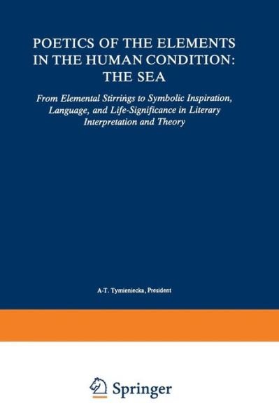 Poetics of the Elements in the Human Condition: The Sea: From Elemental Stirrings to Symbolic Inspiration, Language, and Life-Significance in Literary Interpretation and Theory - Analecta Husserliana - Anna-teresa Tymieniecka - Livres - Springer - 9789401539623 - 8 juillet 2012