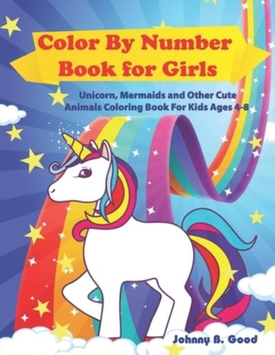 Cover for Johnny B Good · Color By Number Book for Girls: Unicorn, Mermaids and Other Cute Animals Coloring Book for Kids Ages 4-8 - Stocking Stuffers (Paperback Book) (2020)