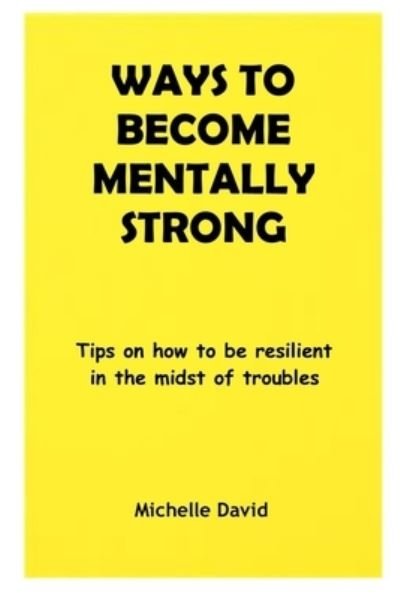 Cover for Michelle David · Ways to Become Mentally Strong: Tips on how to be resilient in the midst of troubles (Pocketbok) (2021)