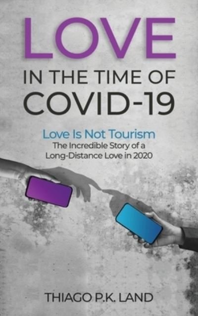 Cover for Thiago P K Land · Love in the Time of COVID-19: Love Is Not Tourism The Incredible Story of a Long-Distance Love in 2020 (Paperback Book) (2021)