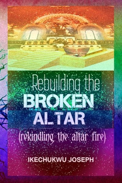 Cover for Ikechukwu Joseph · Rebuilding the Broken Altar: Rekindling the Altar Fire (Paperback Bog) (2021)