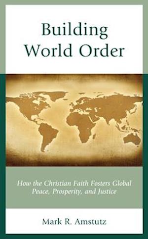 Cover for Mark R Amstutz · Building World Order: How the Christian Faith Fosters Global Peace, Prosperity, and Justice (Hardcover Book) (2025)