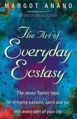 The Art Of Everyday Ecstasy: The Seven Tantric Keys for Bringing Passion, Spirit and Joy into Every Part of Your Life - Margot Anand - Books - Little, Brown Book Group - 9780349400624 - January 10, 2013