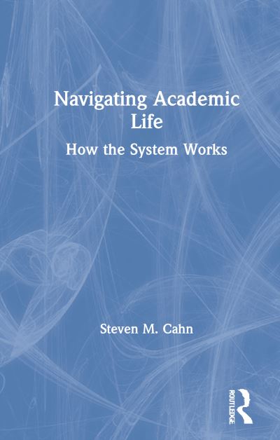 Cover for Cahn, Steven M. (The City University of New York, Graduate Center, USA) · Navigating Academic Life: How the System Works (Hardcover Book) (2020)