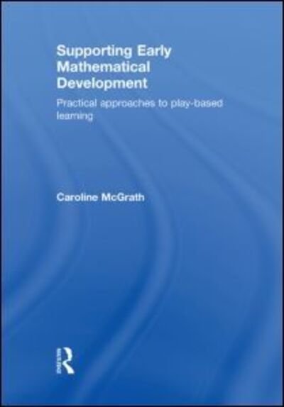 Supporting Early Mathematical Development: Practical Approaches to Play-Based Learning - McGrath, Caroline (City of Bristol College, UK) - Books - Taylor & Francis Ltd - 9780415491624 - July 5, 2010