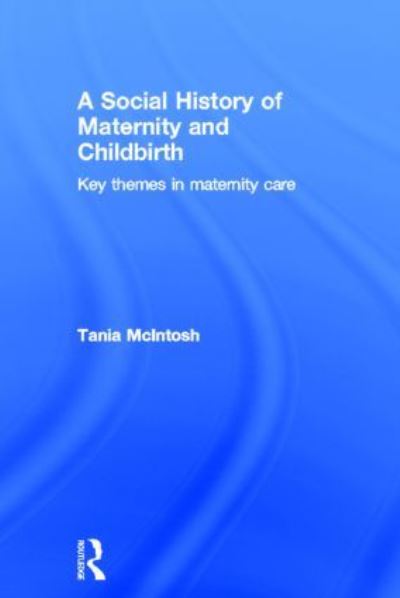 Cover for McIntosh, Tania (University of Nottingham, UK) · A Social History of Maternity and Childbirth: Key Themes in Maternity Care (Gebundenes Buch) (2012)