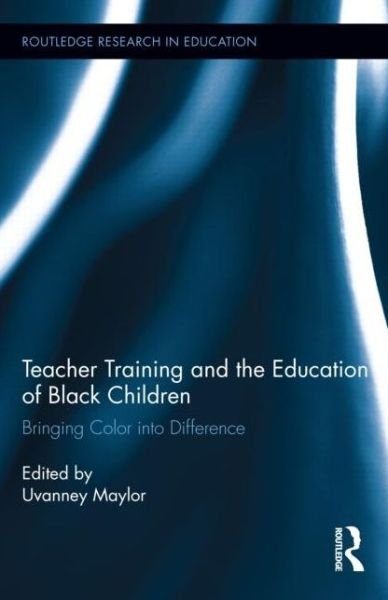 Cover for Uvanney Maylor · Teacher Training and the Education of Black Children: Bringing Color into Difference - Routledge Research in Education (Gebundenes Buch) (2014)