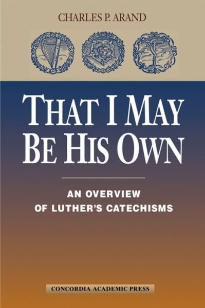 That I May Be His Own: an Overview of Luther's Catechisms - Charles P. Arand - Bøger - Concordia Publishing House - 9780570042624 - 30. april 2015