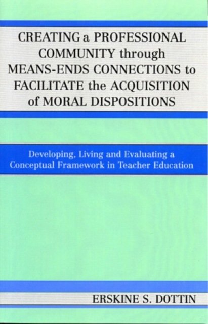Cover for Erskine S. Dottin · Creating a Professional Community through Means-Ends Connections to Facilitate the Acquisition of Moral Disposition: Developing, Living and Evaluating a Conceptual Framework in Teacher Education (Hardcover Book) (2005)