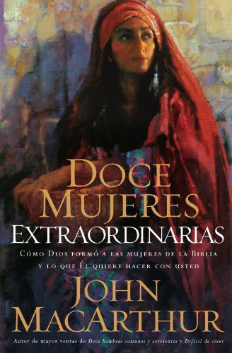 Cover for John Macarthur · Doce Mujeres Extraordinarias: Cómo Dios Formó a Las Mujeres De La Biblia Y Lo Qué Él Quiere Hacer Con Usted (Pocketbok) [Spanish edition] (2006)