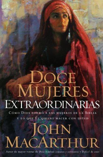 Cover for John Macarthur · Doce Mujeres Extraordinarias: Cómo Dios Formó a Las Mujeres De La Biblia Y Lo Qué Él Quiere Hacer Con Usted (Paperback Book) [Spanish edition] (2006)