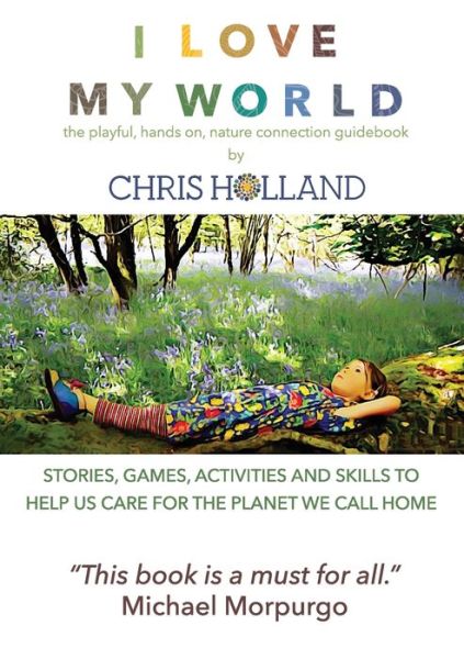 I love my world: Stories, games, activities and skills to help us all care for the planet we call home - Chris Holland - Livres - Wholeland Nature Connection - 9780956156624 - 21 juin 2020