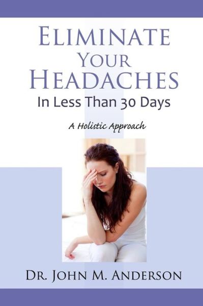 Cover for Dr. John Anderson · Eliminate Your Headaches in Less Than 30 Days: a Holistic Approach (Paperback Book) (2014)