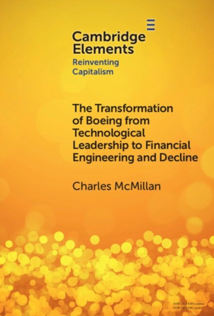 The Transformation of Boeing from Technological Leadership to Financial Engineering and Decline - Elements in Reinventing Capitalism - McMillan, Charles (Schulich School of Business, York University, Toronto) - Books - Cambridge University Press - 9781009475624 - July 31, 2024