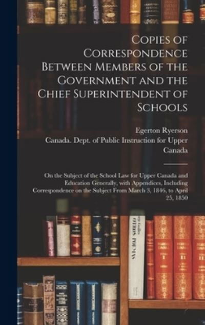 Cover for Egerton 1803-1882 Ryerson · Copies of Correspondence Between Members of the Government and the Chief Superintendent of Schools [microform] (Hardcover bog) (2021)