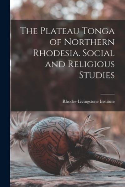 Cover for Rhodes-Livingstone Institute · The Plateau Tonga of Northern Rhodesia. Social and Religious Studies (Paperback Book) (2021)