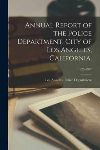Cover for Los Angeles (Calif ) Police Department · Annual Report of the Police Department, City of Los Angeles, California.; 1926-1927 (Paperback Book) (2021)