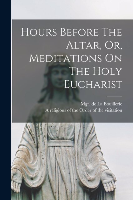 Cover for Mgr de (Franc?ois-Alexa La Bouillerie · Hours Before The Altar, Or, Meditations On The Holy Eucharist (Paperback Book) (2021)