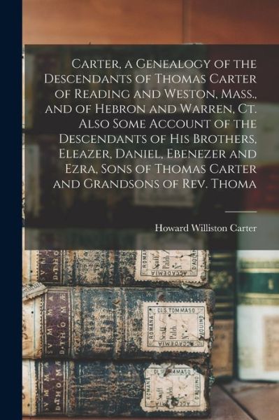 Cover for Howard Williston Carter · Carter, a Genealogy of the Descendants of Thomas Carter of Reading and Weston, Mass. , and of Hebron and Warren, Ct. Also Some Account of the Descendants of His Brothers, Eleazer, Daniel, Ebenezer and Ezra, Sons of Thomas Carter and Grandsons of Rev. Thom (Bog) (2022)