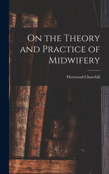 Cover for Fleetwood Churchill · On the Theory and Practice of Midwifery (Book) (2022)