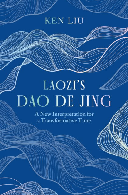 Cover for Ken Liu · Laozi's Dao De Jing: A New Interpretation for a Transformative Time by Laozi (Hardcover Book) (2025)