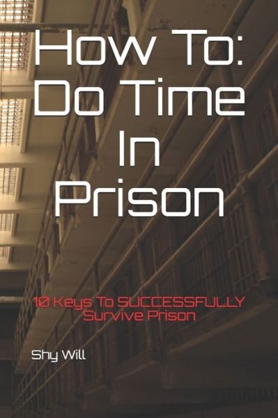 Cover for Shy Will · How To Do Time In Prison : 10 Keys To SUCCESSFULLY Survive Prison (Pocketbok) (2019)