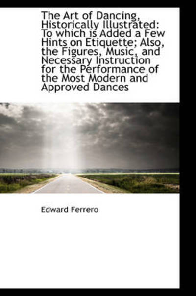 Cover for Edward Ferrero · The Art of Dancing, Historically Illustrated: to Which is Added a Few Hints on Etiquette; Also, the (Paperback Book) (2009)