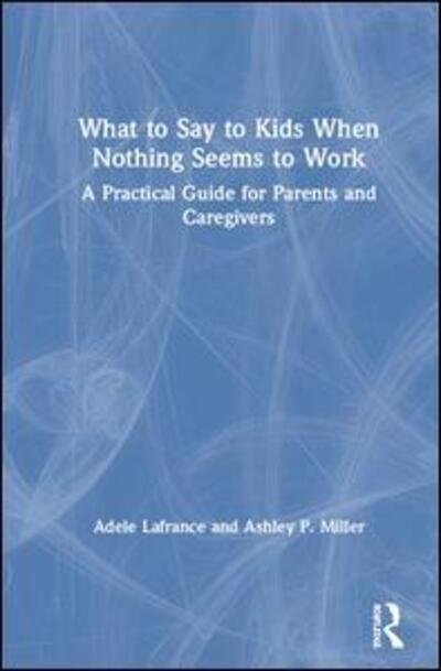 Cover for Lafrance, Adele (Laurentian University, California, USA) · What to Say to Kids When Nothing Seems to Work: A Practical Guide for Parents and Caregivers (Hardcover Book) (2020)