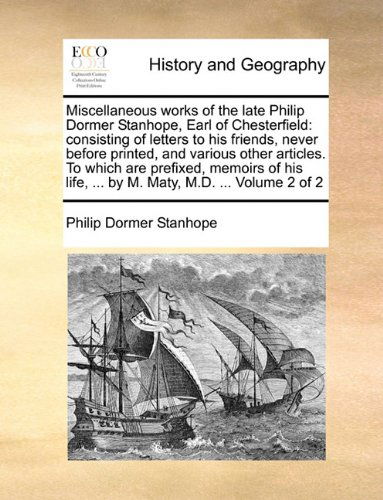 Cover for Philip Dormer Stanhope · Miscellaneous Works of the Late Philip Dormer Stanhope, Earl of Chesterfield: Consisting of Letters to His Friends, Never Before Printed, and Various ... Life, ... by M. Maty, M.d. ...  Volume 2 of 2 (Paperback Book) (2010)